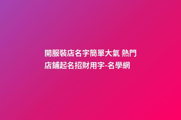 開服裝店名字簡單大氣 熱門店鋪起名招財用字-名學網-第1張-店鋪起名-玄機派